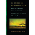 In Search of Brightest Africa: Reimagining the Dark Continent in American Culture, 1884-1936