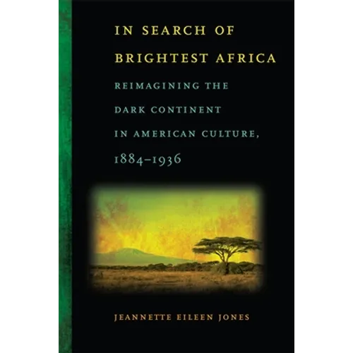 In Search of Brightest Africa: Reimagining the Dark Continent in American Culture, 1884-1936