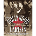 The Hollywood Canteen: Where the Greatest Generation Danced with the Most Beautiful Girls in the World