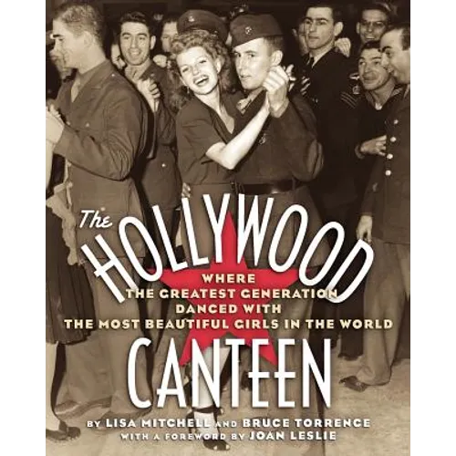 The Hollywood Canteen: Where the Greatest Generation Danced with the Most Beautiful Girls in the World