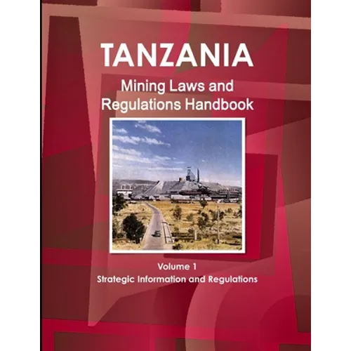 Tanzania Mining Laws and Regulations Handbook Volume 1 Strategic Information and Laws