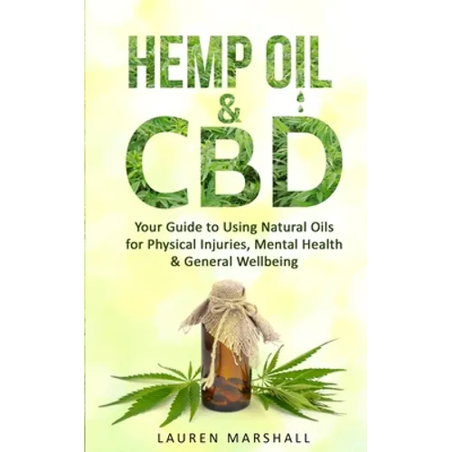 Hemp Oil and CBD: Your Guide to Using Natural Oils for Physical Injuries, Mental Health & General Wellbeing