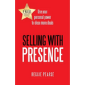 Selling with Presence: Use Your Personal Power to Close More Deals