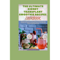 The Ultimate Kidney Transplant Smoothie Recipes Cookbook: Discover Quick And Tasty Kidney-Friendly Smoothie Recipes For Kidney Transplant Patient And