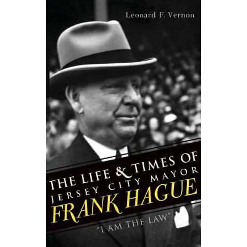 The Life & Times of Jersey City Mayor Frank Hague: "I Am the Law"