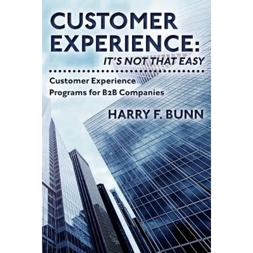 Customer Experience: It's Not That Easy: Customer Experience Programs for B2B Companies