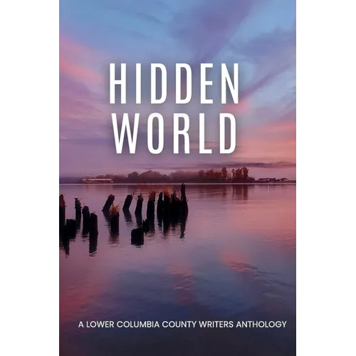 Hidden World: A Lower Columbia County Writers Anthology