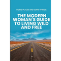 Going Places and Doing Things: The Modern Woman's Guide to Living Wild and Free