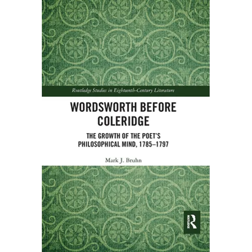 Wordsworth Before Coleridge: The Growth of the Poet's Philosophical Mind, 1785-1797
