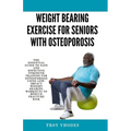 Weight bearing exercise for seniors with osteoporosis: The Essential Guide to Safe and Effective Strength Training for Osteoporosis Using Low-Impact W