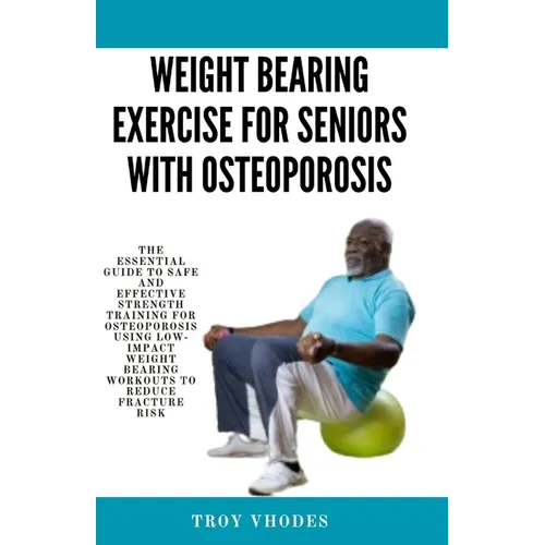 Weight bearing exercise for seniors with osteoporosis: The Essential Guide to Safe and Effective Strength Training for Osteoporosis Using Low-Impact W