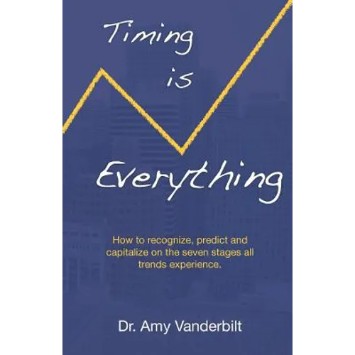 Timing Is Everything - How to Recognize, Predict and Capitalize on the Seven Stages All Trends Experience [Paperback]