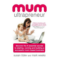 Mum Ultrapreneur: 8 Essential Secrets to Starting, Running and Building a Successful Mum-Based Business