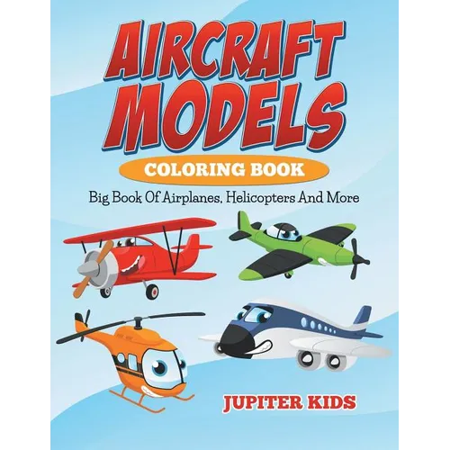 Aircraft Models Coloring Book: Big Book Of Airplanes, Helicopters And More