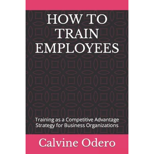 How to Train Employees: Training as a Competitive Advantage Strategy for Business Organizations
