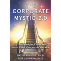 The Corporate Mystic 2.0: A Guidebook For Visionaries With Their Feet On The Ground