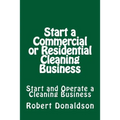 Start a Commercial or Residential Cleaning Business: Learn How to Start and Operate a Cleaning Business