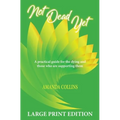 Not Dead Yet - Large Print Edition: A practical guide for the dying and those who are supporting them.