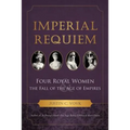 Imperial Requiem: Four Royal Women and the Fall of the Age of Empires