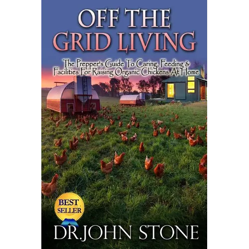 Off The Grid Living: Off The Grid Living The Prepper's Guide To Caring, Feeding & Facilities For Raising Organic Chickens At Home