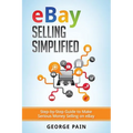 eBay Selling Simplified: Step-by-Step Guide to Make Serious Money Selling on eBay