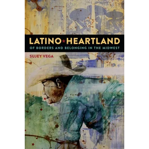 Latino Heartland: Of Borders and Belonging in the Midwest