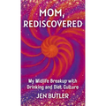 Mom, Rediscovered: My Midlife Breakup with Drinking and Diet Culture