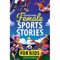 Inspirational Female Sports Stories for Kids: How 12 Remarkable Female Athletes Broke Down Barriers and Led the Way