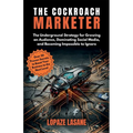 The Cockroach Marketer: The Underground Strategy for Growing an Audience, Dominating Social Media, and Becoming Impossible to Ignore