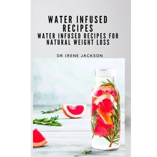 Water Infuse Recipes: Water Infused Recipes For Natural Weight loss