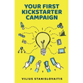 Your First Kickstarter Campaign: Step by Step Guide to Launching a Successful Crowdfunding Project