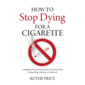 How to Stop Dying for a Cigarette: A Workbook-Diary to Enable Smokers to Break the Habit Without Drugs, Substitutes or Withdrawal