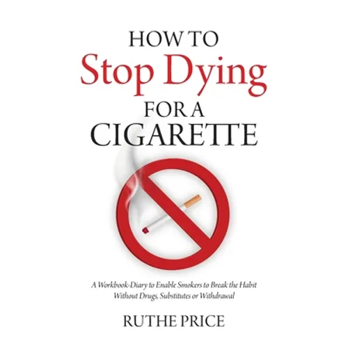 How to Stop Dying for a Cigarette: A Workbook-Diary to Enable Smokers to Break the Habit Without Drugs, Substitutes or Withdrawal