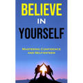 Believe in Yourself: Mastering Confidence and Self-esteem