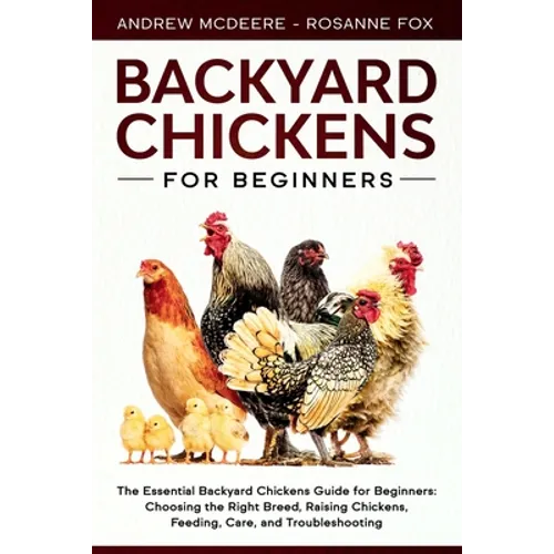 Backyard Chickens for Beginners: The New Complete Backyard Chickens Book for Beginners: Choosing the Right Breed, Raising Chickens, Feeding, Care, and