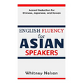 English Fluency For Asian Speakers: Accent Reduction For Chinese, Japanese, and Korean
