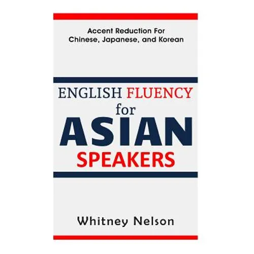 English Fluency For Asian Speakers: Accent Reduction For Chinese, Japanese, and Korean