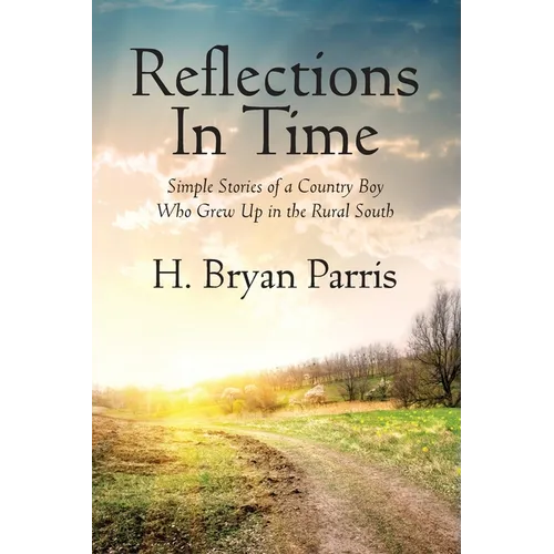 Reflections in Time: Simple Stories of a Country Boy Who Grew Up in the Rural South