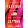 Starting and Staying: A Guide to Opening and Sustaining a Successful Beauty Business
