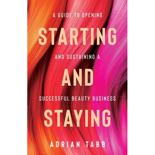 Starting and Staying: A Guide to Opening and Sustaining a Successful Beauty Business