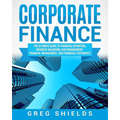 Corporate Finance: The Ultimate Guide to Financial Reporting, Business Valuation, Risk Management, Financial Management, and Financial Statements