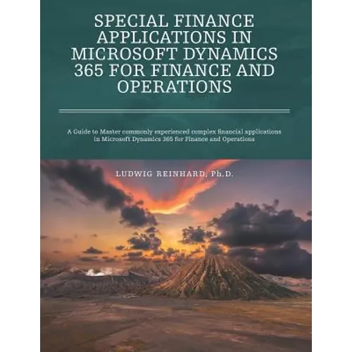 Special Finance Applications in Microsoft Dynamics 365 for Finance and Operations: A Guide to Master commonly experienced complex financial applicatio