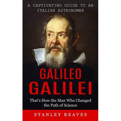 Galileo Galilei: A Captivating Guide to an Italian Astronomer (That's How the Man Who Changed the Path of Science)