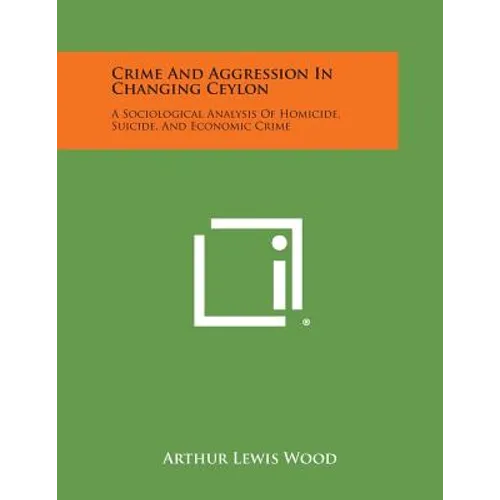 Crime And Aggression In Changing Ceylon: A Sociological Analysis Of Homicide, Suicide, And Economic Crime
