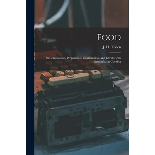 Food: Its Composition, Preparation, Combination, and Effects, With Appendix on Cooking