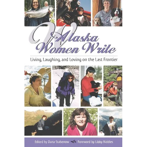 Alaska Women Write: Living, Laughing, and Loving on the Last Frontier