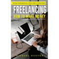 Freelancing: Starting a Freelancing Business a Holistic Guide on Finding Freedom (How to Make Money Freelancing and Build an Entire Career Online)