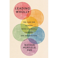 Leading Wholly: The Case for Leading with Curiosity, Courage, and Imperfection