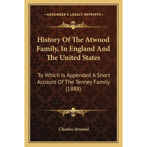 History Of The Atwood Family, In England And The United States: To Which Is Appended A Short Account Of The Tenney Family (1888)