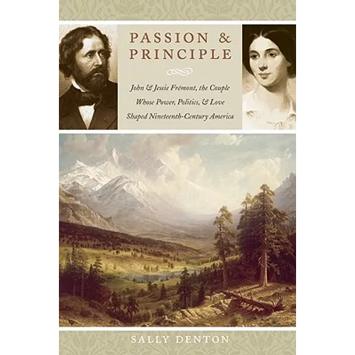 Passion and Principle: John and Jessie Frémont, the Couple Whose Power, Politics, and Love Shaped Nineteenth-Century America